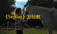 《5eplay》发帖教程
